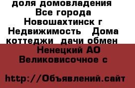 1/4 доля домовладения - Все города, Новошахтинск г. Недвижимость » Дома, коттеджи, дачи обмен   . Ненецкий АО,Великовисочное с.